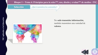TICaplicadasalaEducación
¿Qué transmiten los contenidos?
Bloque 1 ~ Tema 4: Principios para la selección, uso, diseño y evaluación de medios ~TIC.
No solo transmite información,
también transmiten una variedad de
valores.
 