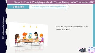 TICaplicadasalaEducación
Los medios no provocan cambios significativos.
Bloque 1 ~ Tema 4: Principios para la selección, uso, diseño y evaluación de medios ~TIC.
Estos no originan tales cambios en los
procesos de E-A.
 