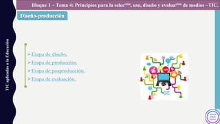 ØEtapa de diseño.
ØEtapa de producción.
ØEtapa de posproducción.
ØEtapa de evaluación.
TICaplicadasalaEducación Bloque 1 ~ Tema 4: Principios para la selección, uso, diseño y evaluación de medios ~TIC.
 