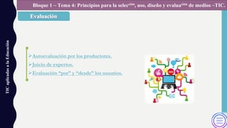 ØAutoevaluación por los productores.
ØJuicio de expertos.
ØEvaluación “por” y “desde” los usuarios.
TICaplicadasalaEducación Bloque 1 ~ Tema 4: Principios para la selección, uso, diseño y evaluación de medios ~TIC.
 