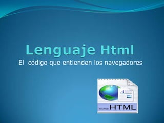 LenguajeHtml  El  código que entienden los navegadores 