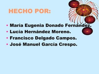 HECHO POR:
•
•
•
•

María Eugenia Donado Fernández.
Lucía Hernández Moreno.
Francisco Delgado Campos.
José Manuel García Crespo.

 