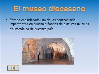 • Estaba considerado uno de los centros más
  importantes en cuanto a fondos de pinturas murales
  del románico de nuestro país.
 