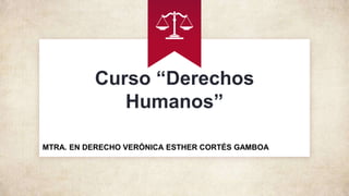 Curso “Derechos
Humanos”
MTRA. EN DERECHO VERÓNICA ESTHER CORTÉS GAMBOA
 