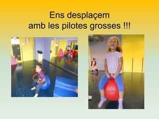 Ens desplaçem
amb les pilotes grosses !!!

 