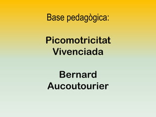 Base pedagògica:

Picomotricitat
Vivenciada
Bernard
Aucoutourier

 