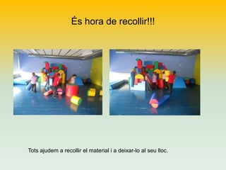 És hora de recollir!!!

Tots ajudem a recollir el material i a deixar-lo al seu lloc.

 