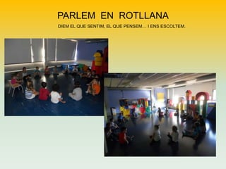 PARLEM EN ROTLLANA
DIEM EL QUE SENTIM, EL QUE PENSEM… I ENS ESCOLTEM.

 