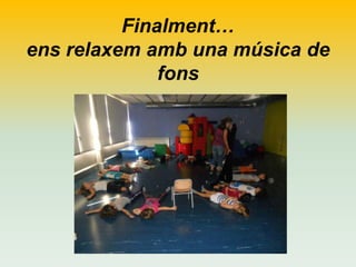 Finalment…
ens relaxem amb una música de
fons

 