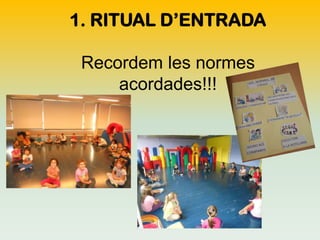 1. RITUAL D’ENTRADA
Recordem les normes
acordades!!!

 