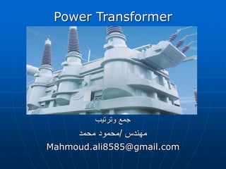 Power Transformer
‫وترتيب‬ ‫جمع‬
‫مهندس‬
/
‫محمد‬ ‫محمود‬
Mahmoud.ali8585@gmail.com
 