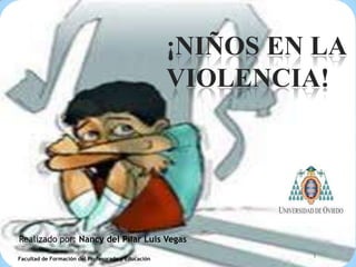 ¡NIÑOS EN LA
                                                    VIOLENCIA!




Realizado por: Nancy del Pilar Luis Vegas

Facultad de Formación del Profesorado y Educación
                                                             1
 