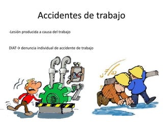 -Lesión producida a causa del trabajo
DIAT→ denuncia individual de accidente de trabajo
Accidentes de trabajo
 