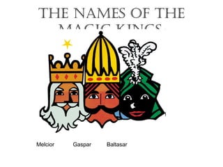 ThE namEs of ThE
magic kings.
Melcior Gaspar Baltasar
 