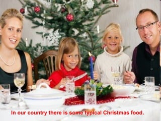 In our country there is some typical Christmas food.
 