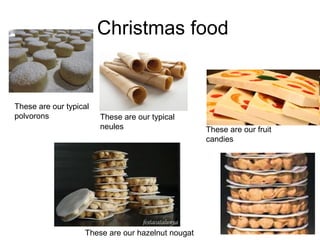 Christmas food
These are our fruit
candies
These are our hazelnut nougat
These are our typical
neules
These are our typical
polvorons
 