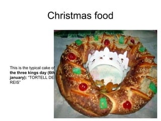 Christmas food
This is the typical cake of
the three kings day (6th
january): “TORTELL DE
REIS”
 