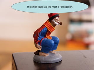 The small figure we like most is “el caganer”.
 