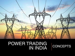 POWER TRADING
IN INDIA CONCEPTS
 