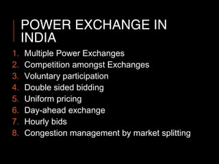 POWER EXCHANGE IN
INDIA
1. Multiple Power Exchanges
2. Competition amongst Exchanges
3. Voluntary participation
4. Double ...