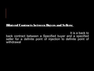 Bilateral Contracts between Buyers and Sellers:
It is a back to
back contract between a Specified buyer and a specified
se...