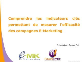 Comprendre   les   indicateurs            clés
permettant de mesurer l’efficacité
des campagnes E-Marketing


                        Présentation : Romain Prat
 
