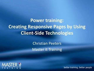 Power training: Creating Responsive Pages by Using Client-Side Technologies Christian Peeters Master it Training 