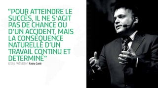 “POUR ATTEINDRE LE
SUCCÈS, IL NE S’AGIT
PAS DE CHANCE OU
D’UN ACCIDENT, MAIS
LA CONSÉQUENCE
NATURELLE D’UN
TRAVAIL CONTINU ET
DETERMINÉ”CEO & PRÉSIDENT Fabio Galdi
 