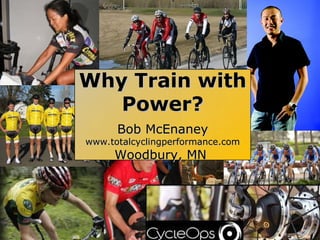 Why Train with Power? Why Train with Power? Bob McEnaney www.totalcyclingperformance.com Woodbury, MN  