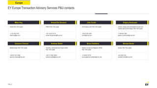 Europe
EY Europe Transaction Advisory Services P&U contacts
Miles Huq Arnaud De Giovanni John Curtin Grigory Arutunyan
Global P&U TAS Leader
+1 410 783 3735
miles.huq@ey.com
EMEIA P&U TAS Leader UK & Ireland (UKI) P&U TAS Leader Central, Eastern and Southeastern Europe and
Central Asia (CESA) Region P&U TAS Leader
+33 1 55 61 04 18
arnaud.de.giovanni@fr.ey.com
+44 20 7951 6257
jcurtin@uk.ey.com
+7 495 641 2941
grigory.s.arutunyan@ru.ey.com
Giacomo Chiavari Andreas Siebel Bruno Swildens Michael Bruhn
Mediterranean P&U TAS Leader Germany, Switzerland and Austria (GSA)
P&U TAS Leader
Western Europe and Maghreb (WEM)
P&U TAS Leader
Nordics P&U TAS Leader
+39 027 2212 3090
giacomo.chiavari@it.ey.com
+49 211 9352 18523
andreas.siebel@de.ey.com
+31 88 40 78776
bruno.jelgerhuis.swildens@nl.ey.com
+45 2529 3135
michael.bruhn@dk.ey.com
Page 31
 