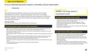 Grid infrastructure upgrades remain a priority
Distributed generation projects aim to increase electrification
• The World Bank and French development agency AFD have provided US$106m for the
rehabilitation and extension of Guinea’s Conakry power grid.
• The New Development Bank announced a US$180m financing facility to Eskom
Holdings to support the development of grid connection infrastructure for renewable
energy projects in South Africa.
• Egyptian Electricity Transmission Company (EETC) is planning to invest US$1.2b in grid
modernization in the 2020 financial year.
Africa and the Middle East
Focus on distributed generation solutions, renewables and grid modernization
The potential for electrification is huge, not only in the context of rural
electrification but also for companies wishing to have their own reliable
electricity network, such as banks and their networks of agencies, distributors,
electricity suppliers, etc. We need to help them support their current supply
with mini-grid systems.18
Paul-Francois Cattier,
Director of Economic Development for Africa and Middle-East Region, Schneider Electric
• Ignite Power, a solar energy provider and financier, has announced plans to install a pay-as-you-go off-grid energy solution that
offers a combined 10 to 15 watt solar panel and battery to 3.8 million people in Mozambique and Sierra Leone.
• African Enterprise Challenge Fund (AECF), set up by the UK Government, has invested US$20.8m to support the provision of off-
grid solar energy in five African countries.
• Japan’s Marubeni Corporation has invested US$26m in Azure Technologies, a UK-based company providing solar home systems in
Africa.
• The African Development Bank (AfDB) will provide a US$400m debt facility to support the development of small-scale renewable
power and mini-grid projects across Africa. AfDB has also offered a US$20m loan to support green mini-grid solutions of
approximately 10 MW capacity for off-grid cities in northern Democratic Republic of Congo.
• The Portuguese utility EDP is investing US$13.4m through its Access to Energy (A2E) fund to support the development of mini-grids
in Africa.
• French utility ENGIE plans to develop 2,000 mini-grids by 2025, which will supply electricity to
2.5 million people across Africa.
“
Page 43
Increased interest in African geothermal resources
• Between 2021 and 2025, the Tanzanian Government will develop seven geothermal
plants with a total capacity of 200 MW and for a total investment of US$182m.
• Reykjavik Geothermal, a power developer backed by Paris-based investor Paul Tudor
Jones II, has launched a US$4.4b geothermal exploration project in Ethiopia as part of a
long-tem plan to develop
1 GW of geothermal energy.
• The Ethiopian Council of Ministers is considering a legislative proposal to encourage
independent power producers (IPPs) to invest in geothermal energy production by easing
the registration and licensing process and providing incentives for participation.
40 GW of solar energy capacity in
Saudi Arabia by 2030
18Africa Oil and Power, 19 June 2019.
 