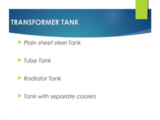 TRANSFORMER TANK
 Plain sheet steel Tank
 Tube Tank
 Radiator Tank
 Tank with separate coolers
 
