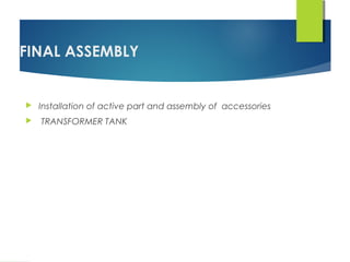 FINAL ASSEMBLY
 Installation of active part and assembly of accessories
 TRANSFORMER TANK
 