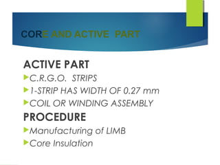 CORE AND ACTIVE PART
ACTIVE PART
C.R.G.O. STRIPS
1-STRIP HAS WIDTH OF 0.27 mm
COIL OR WINDING ASSEMBLY
PROCEDURE
Manufacturing of LIMB
Core Insulation
 