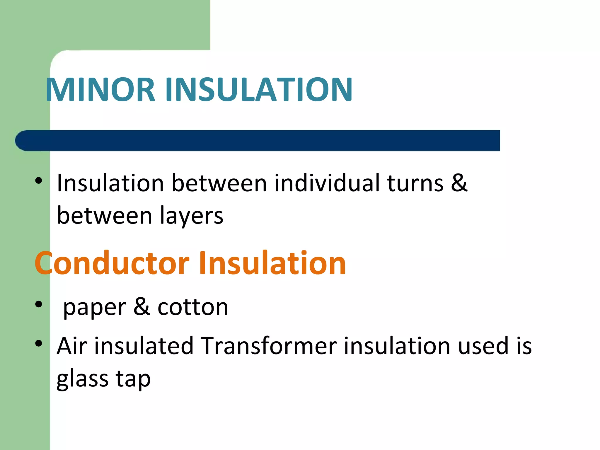 MINOR INSULATION
• Insulation between individual turns &
between layers
Conductor Insulation
• paper & cotton
• Air insulated Transformer insulation used is
glass tap
 