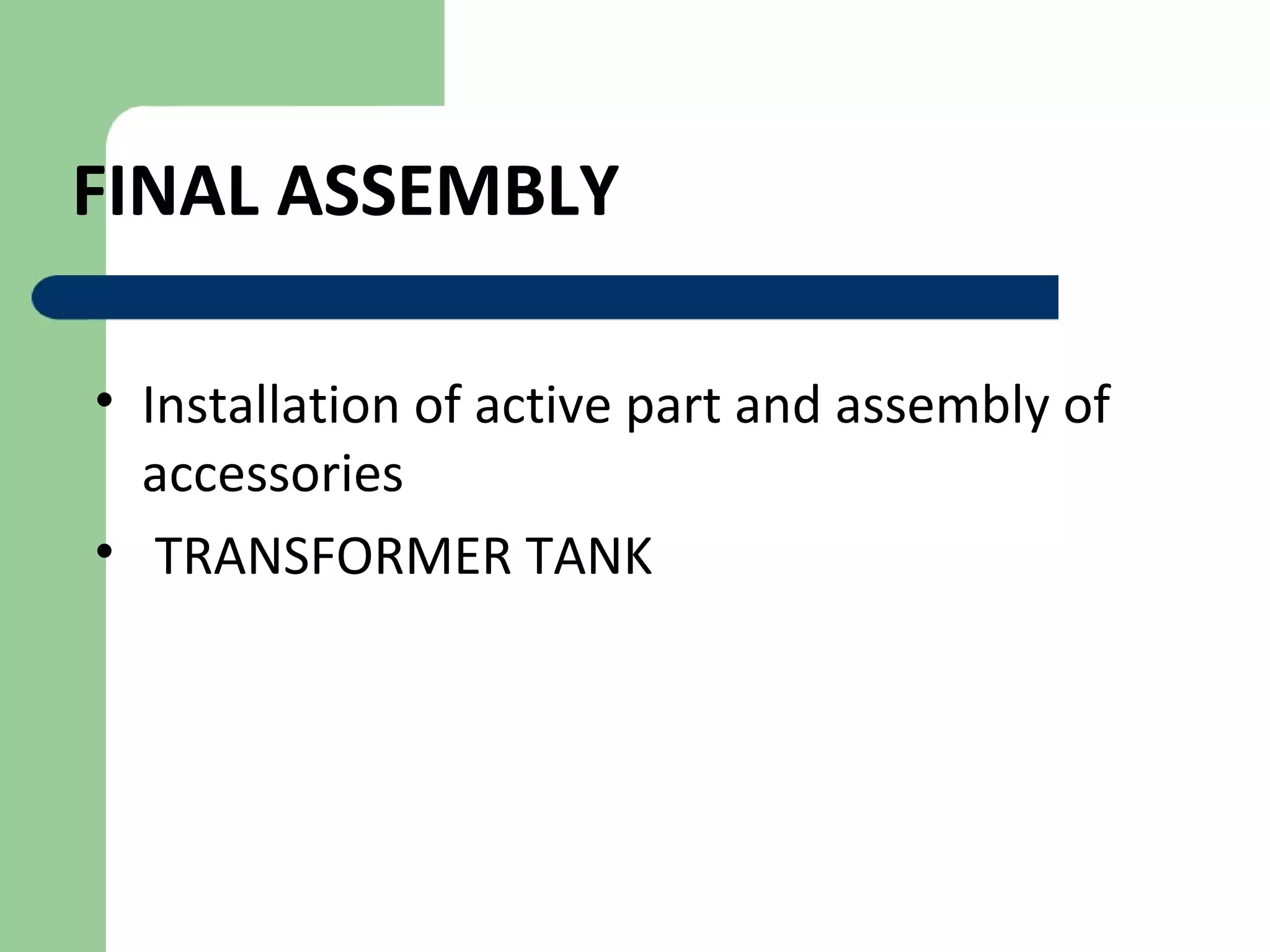 FINAL ASSEMBLY
• Installation of active part and assembly of
accessories
• TRANSFORMER TANK
 