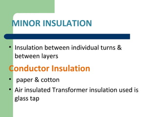 MINOR INSULATION
• Insulation between individual turns &
between layers
Conductor Insulation
• paper & cotton
• Air insulated Transformer insulation used is
glass tap
 