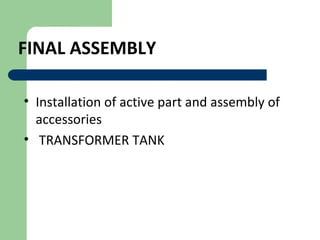 FINAL ASSEMBLY
• Installation of active part and assembly of
accessories
• TRANSFORMER TANK
 