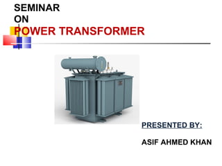 SEMINAR
ON
POWER TRANSFORMER
PRESENTED BY:
ASIF AHMED KHAN
 