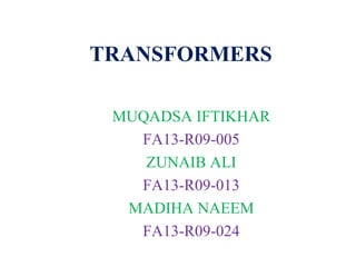 TRANSFORMERS
MUQADSA IFTIKHAR
FA13-R09-005
ZUNAIB ALI
FA13-R09-013
MADIHA NAEEM
FA13-R09-024
 