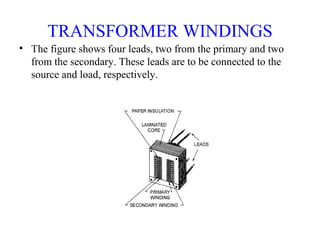 TRANSFORMER WINDINGS
• The figure shows four leads, two from the primary and two
from the secondary. These leads are to be connected to the
source and load, respectively.
 