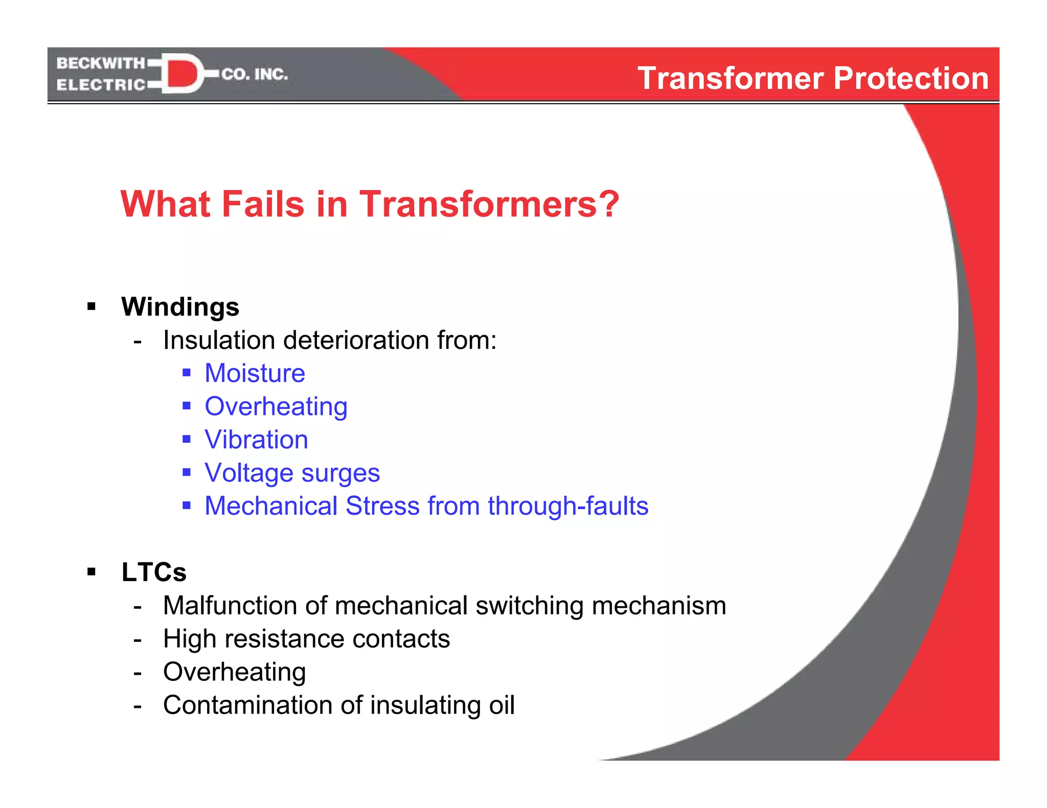 Windings
- Insulation deterioration from:
Moisture
Overheating
Vibration
Voltage surges
Mechanical Stress from through-faults
LTCs
- Malfunction of mechanical switching mechanism
- High resistance contacts
- Overheating
- Contamination of insulating oil
What Fails in Transformers?
Transformer Protection
 