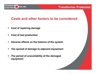 Cost of repairing damage
Cost of lost production
Adverse effects on the balance of the system
The spread of damage to adjacent equipment
The period of unavailability of the damaged
equipment
Costs and other factors to be considered
Transformer Protection
 