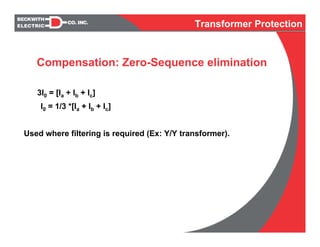 3I0 = [Ia + Ib + Ic]
I0 = 1/3 *[Ia + Ib + Ic]
Used where filtering is required (Ex: Y/Y transformer).
Compensation: Zero-Sequence elimination
Transformer Protection
 