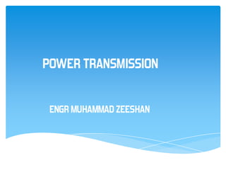POWER TRANSMISSION
ENGR MUHAMMAD ZEESHAN
 