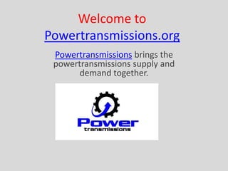 WelcometoPowertransmissions.org Powertransmissionsbrings the powertransmissionssupplyanddemandtogether. 