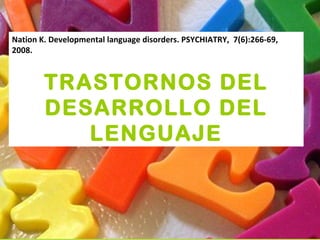 Nation K. Developmental language disorders. PSYCHIATRY, 7(6):266-69,
2008.
TRASTORNOS DEL
DESARROLLO DEL
LENGUAJE
 