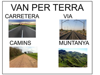 VAN PER TERRA
CARRETERA VIA
CAMINS MUNTANYA
 