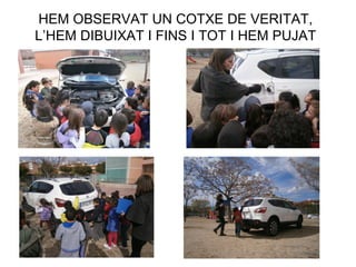 HEM OBSERVAT UN COTXE DE VERITAT,
L’HEM DIBUIXAT I FINS I TOT I HEM PUJAT
 