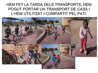 HEM FET LA TARDA DELS TRANSPORTS, HEM
POGUT PORTAR UN TRANSPORT DE CASA I
L’HEM UTILITZAT I COMPARTIT PEL PATI.
 
